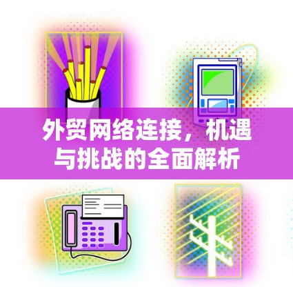 外贸网络连接，机遇与挑战的全面解析