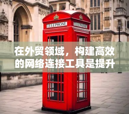 在外贸领域，构建高效的网络连接工具是提升业务效率的关键。以下是对外贸网络连接工具的详细分析和建议