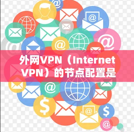 外网VPN（Internet VPN）的节点配置是确保数据安全和用户体验的关键。以下是一个详细的节点配置指南，帮助你理解如何配置外网VPN