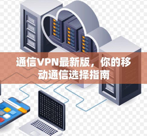 通信VPN最新版，你的移动通信选择指南