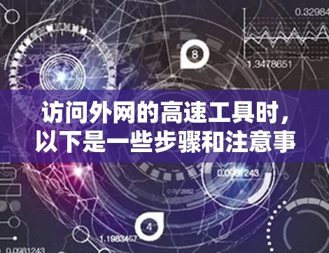 访问外网的高速工具时，以下是一些步骤和注意事项