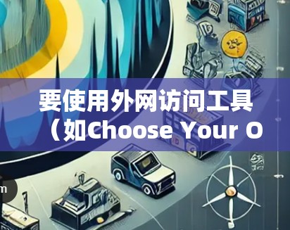 要使用外网访问工具（如Choose Your Own Software）访问电脑，可以按照以下步骤进行