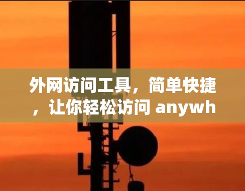 外网访问工具，简单快捷，让你轻松访问 anywhere