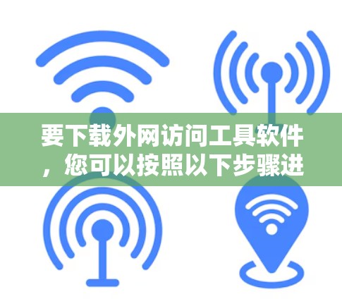 要下载外网访问工具软件，您可以按照以下步骤进行