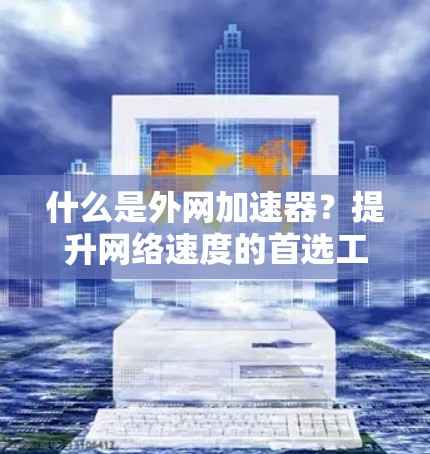 什么是外网加速器？提升网络速度的首选工具