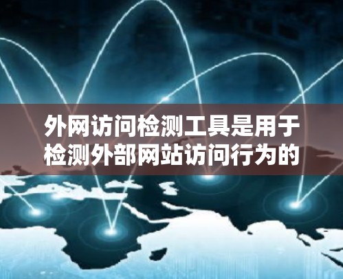 外网访问检测工具是用于检测外部网站访问行为的工具，帮助组织进行安全监控和威胁检测。以下是详细介绍