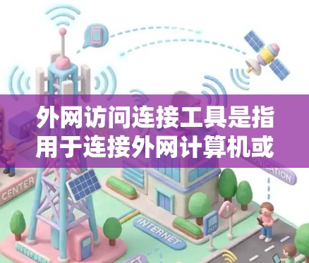 外网访问连接工具是指用于连接外网计算机或网络的设备或工具。以下是一些常见的外网访问连接工具及其使用方法