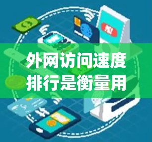外网访问速度排行是衡量用户在互联网上进行各种操作所需的数据传输速度的统计结果，通常以速度等级（如Gbps）为单位，反映了不同用户群体的网络性能。以下是一些常见数据来源和因素影响外网访问速度的解释