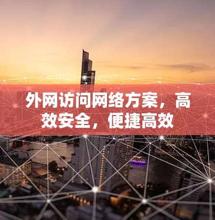 外网访问网络方案，高效安全，便捷高效
