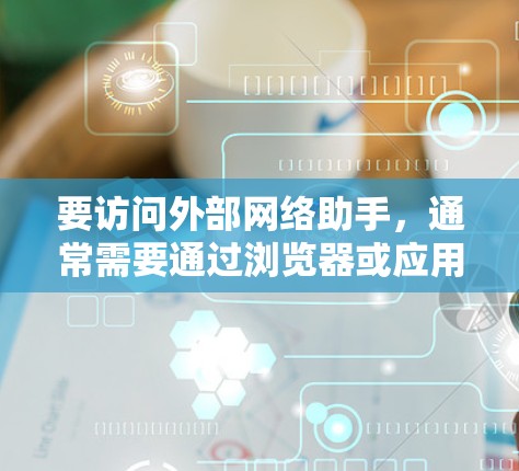 要访问外部网络助手，通常需要通过浏览器或应用程序登录。以下是一些常见的步骤