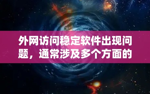外网访问稳定软件出现问题，通常涉及多个方面的问题，需要系统全面排查和优化。以下是详细的解决方案