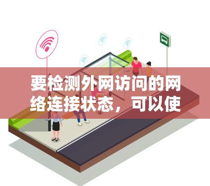 要检测外网访问的网络连接状态，可以使用一些工具来查看网络的连接状态、流量信息、防火墙过滤情况等。以下是一些常用的工具和方法