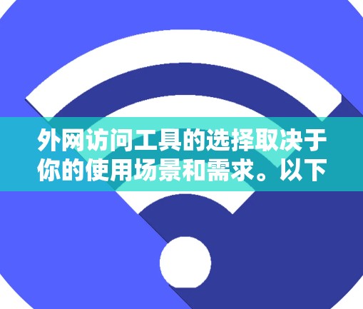 外网访问工具的选择取决于你的使用场景和需求。以下是一些常见的外网访问工具及其特点，供你参考