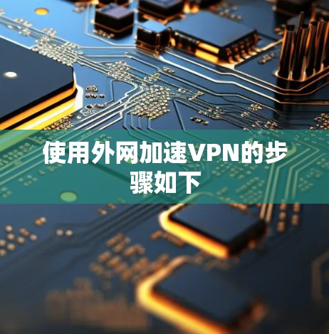 使用外网加速VPN的步骤如下
