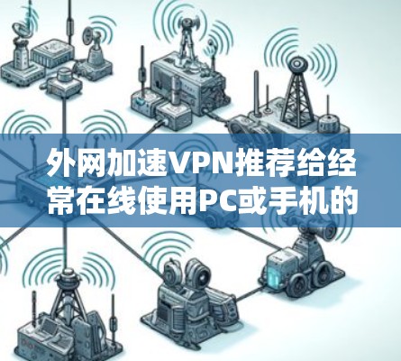 外网加速VPN推荐给经常在线使用PC或手机的朋友，因为他们需要快速访问外网服务。以下是一些推荐的软件和服务，涵盖多种设备类型和常见使用场景