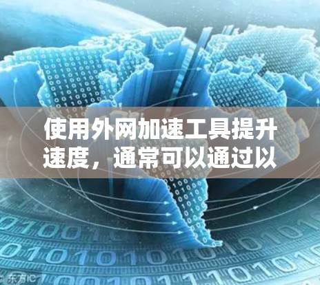 使用外网加速工具提升速度，通常可以通过以下几种方式实现
