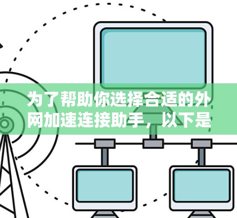 为了帮助你选择合适的外网加速连接助手，以下是一个综合考虑的因素总结