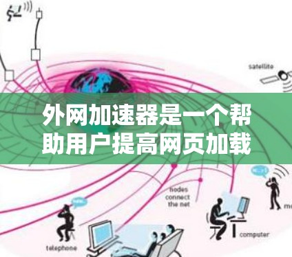 外网加速器是一个帮助用户提高网页加载速度的工具，尤其适用于那些在本地PC上下载网页速度较慢的情况。以下是一些推荐的外网加速器，根据不同的网络环境和用户需求进行分类推荐