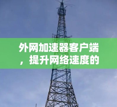 外网加速器客户端，提升网络速度的高效解决方案
