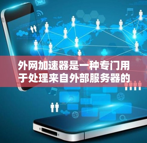 外网加速器是一种专门用于处理来自外部服务器的流量，帮助用户避免被原服务器封禁或延迟。以下是几个常见的外网加速器，供您参考