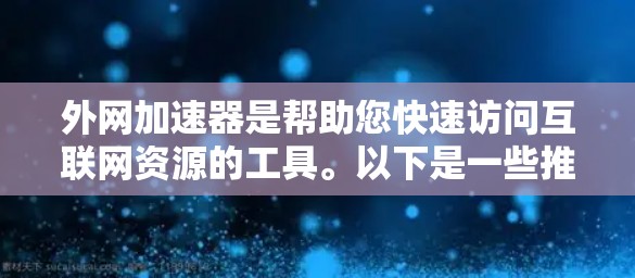 外网加速器是帮助您快速访问互联网资源的工具。以下是一些推荐的外网加速器，适合您下载使用