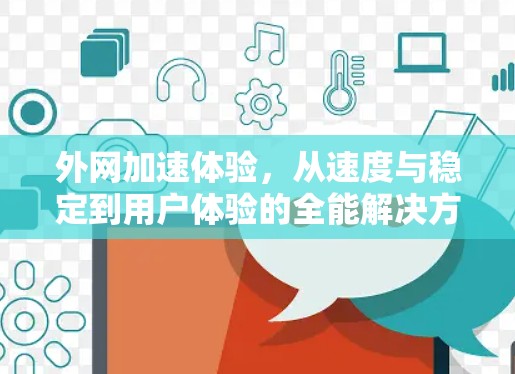 外网加速体验，从速度与稳定到用户体验的全能解决方案