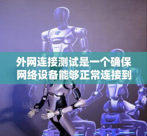 外网连接测试是一个确保网络设备能够正常连接到互联网的步骤。以下是一些关键步骤和方法，帮助您有效地进行外网连接测试