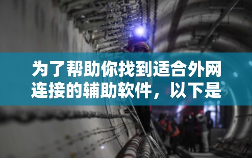为了帮助你找到适合外网连接的辅助软件，以下是分步骤的建议，结合你的使用习惯和需求