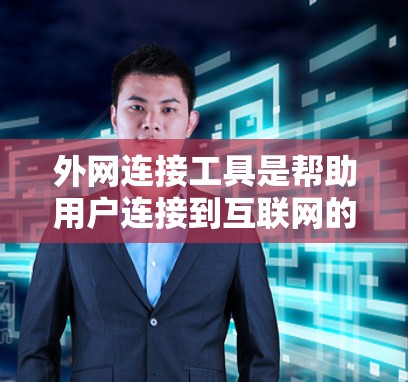 外网连接工具是帮助用户连接到互联网的工具，涵盖了多种功能，包括浏览器、搜索引擎、直播平台、社交媒体和在线文件下载器等。以下是对这些工具的详细介绍