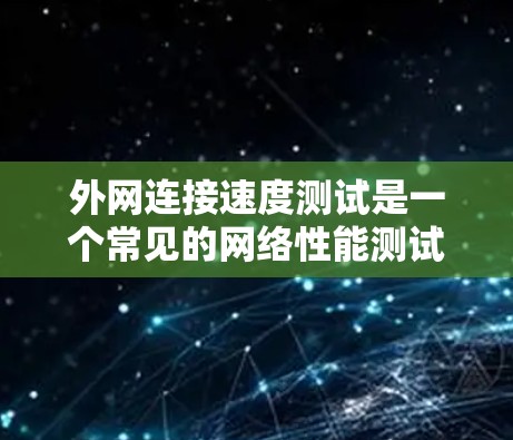 外网连接速度测试是一个常见的网络性能测试，以下是详细的步骤和注意事项