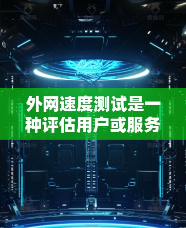 外网速度测试是一种评估用户或服务器在不同网络条件下性能的工具，通常用于网络优化和性能分析。以下是详细的步骤和信息