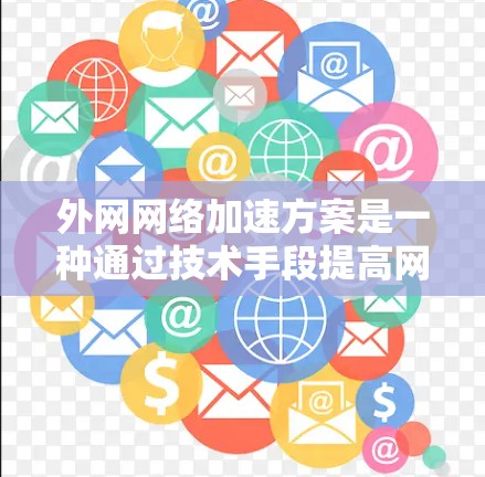 外网网络加速方案是一种通过技术手段提高网络性能的方法，旨在减少网络延迟、提升数据传输速度和优化网络环境。以下是一个全面的外网网络加速方案