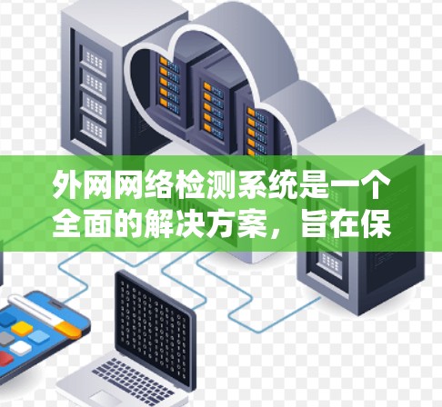外网网络检测系统是一个全面的解决方案，旨在保护用户和企业免受网络攻击。以下是其核心内容的结构总结