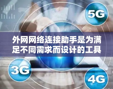 外网网络连接助手是为满足不同需求而设计的工具，主要功能是通过无线网络连接外部设备。以下是关于外网网络连接助手的详细分类和应用说明，供您参考