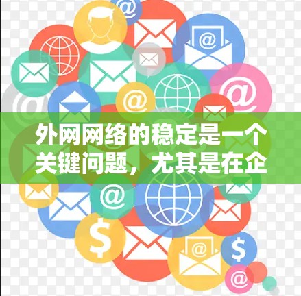 外网网络的稳定是一个关键问题，尤其是在企业或个人使用外网时，端口卡顿、服务器故障、网络攻击等现象频发。以下是一些外网网络稳定方案的建议