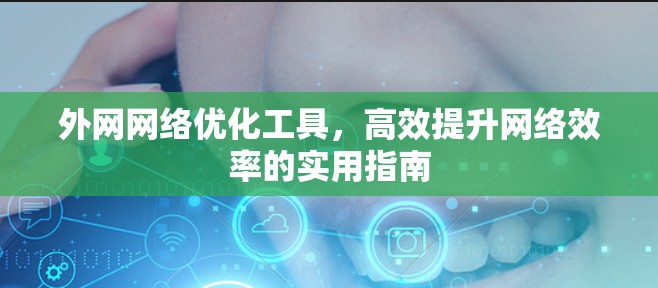 外网网络优化工具，高效提升网络效率的实用指南