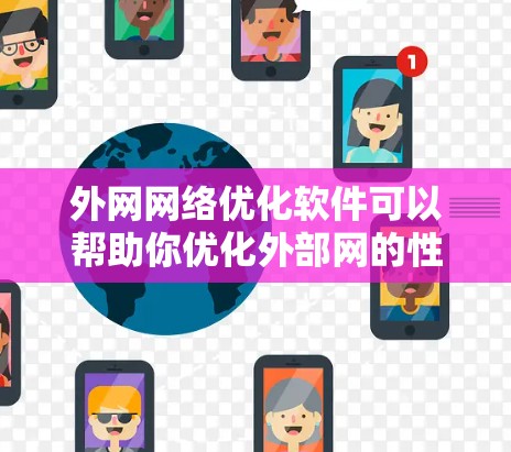 外网网络优化软件可以帮助你优化外部网的性能，提升速度、稳定性并优化带宽。以下是几种常用且功能强大的外网网络优化软件推荐