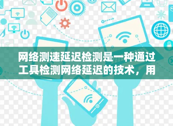 网络测速延迟检测是一种通过工具检测网络延迟的技术，用于确保数据传输的稳定性。以下是对该技术的详细总结