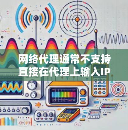 网络代理通常不支持直接在代理上输入IP地址，因此需要通过外部的IP地址管理软件来配置。以下是解决网络代理IP地址被禁用问题的步骤