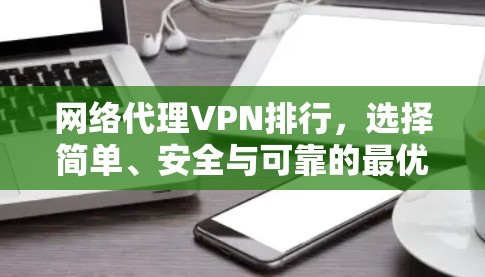 网络代理VPN排行，选择简单、安全与可靠的最优选择