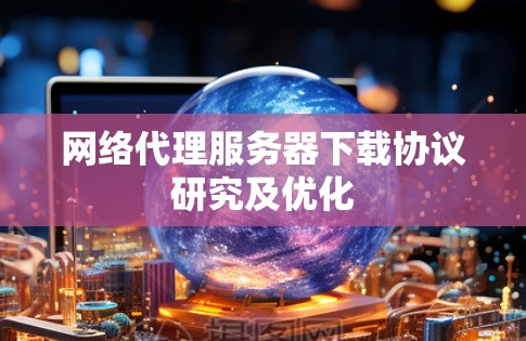 网络代理服务器下载协议研究及优化