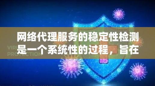 网络代理服务的稳定性检测是一个系统性的过程，旨在评估代理服务在不同环境下的表现，确保其稳定运行。以下是系统性的总结和步骤，分步骤说明如何进行网络代理服务的稳定性检测