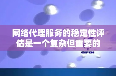 网络代理服务的稳定性评估是一个复杂但重要的过程，涉及多个方面和步骤。以下是一个结构化的评估指南，帮助你更好地理解并评估网络代理服务的稳定性