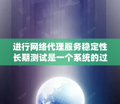 进行网络代理服务稳定性长期测试是一个系统的过程，旨在确保服务在各种运行情况下的可靠性、可靠性和可扩展性。以下是一步步的指南，帮助您完成这个测试