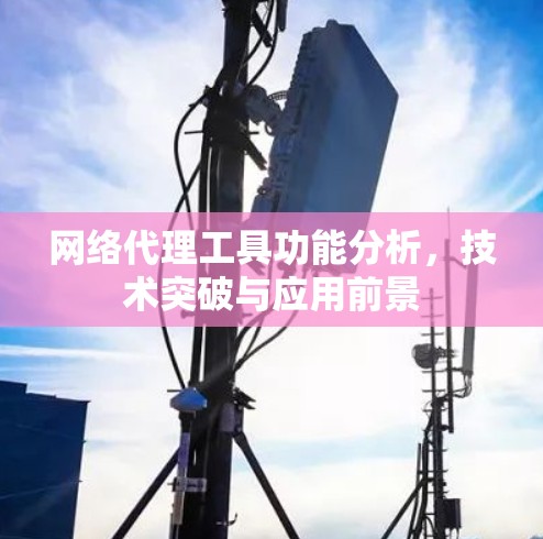 网络代理工具功能分析，技术突破与应用前景
