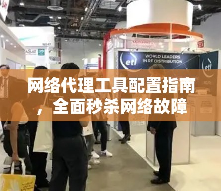 网络代理工具配置指南，全面秒杀网络故障
