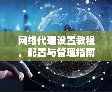 网络代理设置教程，配置与管理指南