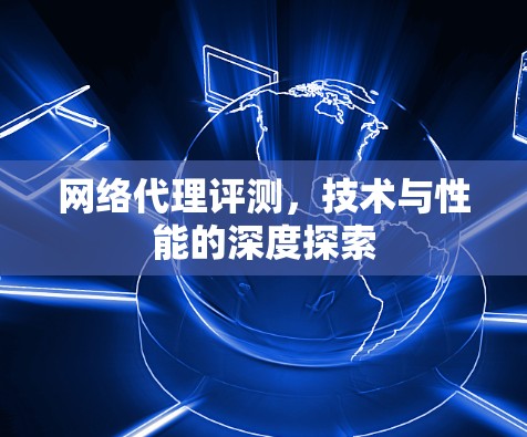 网络代理评测，技术与性能的深度探索