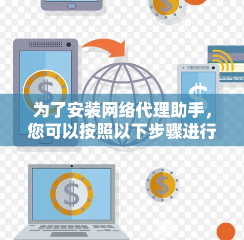 为了安装网络代理助手，您可以按照以下步骤进行