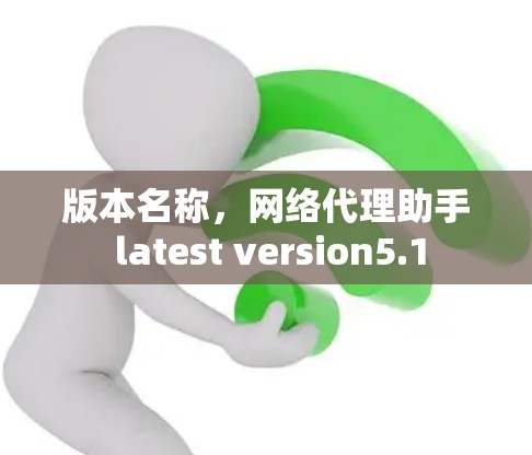 版本名称，网络代理助手 latest version5.1